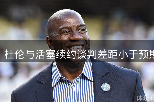 杜伦与活塞续约谈判差距小于预期